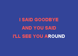 ISNDGOODBYE
ANDYOUSAD

IlLSEEYOUAROUND