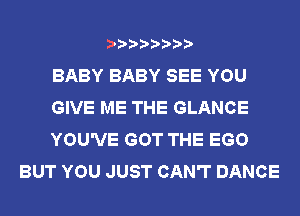 BABY BABY SEE YOU

GIVE ME THE GLANCE

YOU'VE GOT THE EGO
BUT YOU JUST CAN'T DANCE
