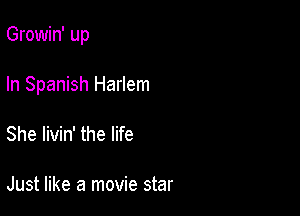 Growin' up

In Spanish Harlem
She livin' the life

Just like a movie star