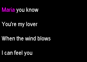 Maria you know
You're my lover

When the wind blows

I can feel you