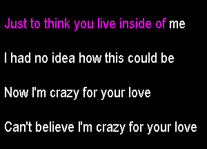 Just to think you live inside of me
I had no idea how this could be
Now I'm crazy for your love

Can't believe I'm crazy for your love