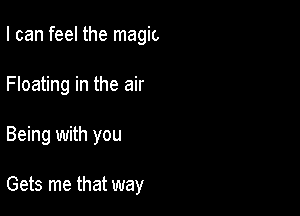 I can feel the magic

Floating in the air

Being with you

Gets me that way