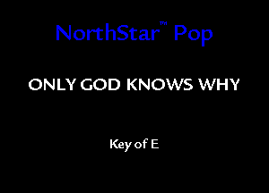 NorthStar Pop

ONLY GOD KNOWS WHY

Key of E