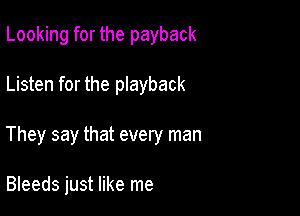 Looking for the payback

Listen for the playback

They say that every man

Bleeds just like me