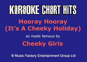 KEREWIE EHEHT HiTS

Hooray Hooray
(It's A Cheeky Holiday)

as made famous by

Cheeky Girls

Music Factory Entertainment Group Ltd