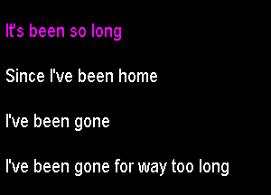 Ifs been so long
Since I've been home

I've been gone

I've been gone for way too long