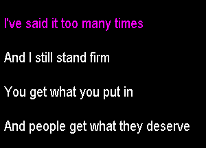 I've said it too many times
And I still stand firm

You get what you put in

And people get what they deserve