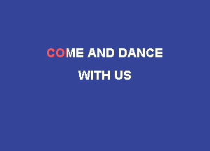 COME AND DANCE
WITH US