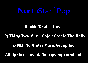 NorthStarm Pop

RitchielShafe rffravis
(P) Thiny Two Mile l Gaje l Cradle The Balls
(Q MM NorthStar Music Group Inc.

All rights reserved. No copying permitted.
