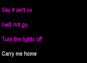 Say it ain't so

I will not go

Turn the lights off

Carry me home