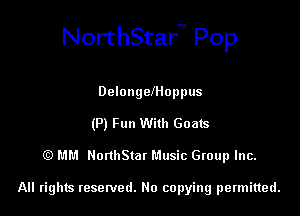 NorthStar Pop

DelongelHoppus
(P) Fun With Goats
(E) MM NonhStat Music Group Inc.

All rights tesewed. No copying permitted.
