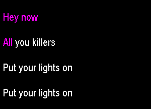Hey now
All you killers

Put your lights on

Put your lights on