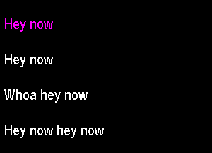 Hey now

Hey now

Whoa hey now

Hey now hey now