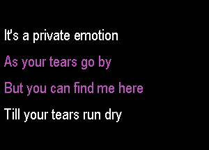 Ifs a private emotion

As your tears go by

But you can find me here

Till your tears run dry