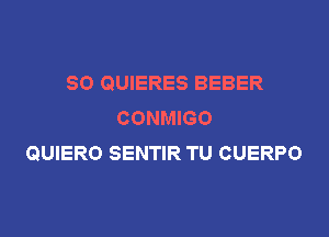 SO QUIERES BEBER
CONMIGO
QUIERO SENTIR TU CUERPO