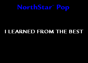 NorthStarN Pop

I LEARNED FROM THE BEST