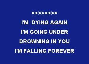 t888w'i'bb

I'M DYING AGAIN
I'M GOING UNDER

BROWNING IN YOU
I'M FALLING FOREVER