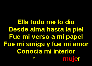 Ella todo me lo dio
Desde alma hasta la piel
Fue mi verso a mi papel

Fue mi amiga y fue mi amor

Conocia mi interior

' mujer