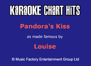 KEREWIE EHEHT HiTS

Pandora's Kiss

as made famous by

Louise

Music Factory Entertainment Group Ltd