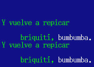 Y vuelve a repicar

briquiti, bumbumba.
Y vuelve a repicar

briquiti, bumbumba.