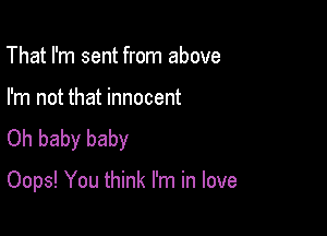 That I'm sent from above

I'm not that innocent

Oh baby baby

Oops! You think I'm in love