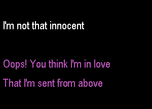 I'm not that innocent

Oops! You think I'm in love

That I'm sent from above
