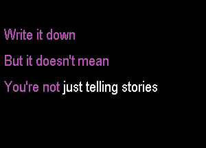 Write it down

But it doesn't mean

You're notjust telling stories