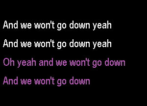And we won't go down yeah

And we won't go down yeah

Oh yeah and we won't go down

And we won't go down