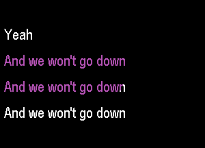 Yeah

And we won't go down

And we won't go down

And we won't go down