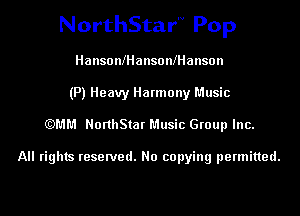 NorthStarN Pop

Hansoanansoananson
(P) Heavy Harmony Music
(QMM NorthStar Music Group Inc.

All rights reserved. No copying permitted.