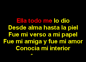 Ella todo me lo dio
Desde alma hasta la piel
Fue mi verso a mi papel

Fue mi amiga y fue mi amor

Conocia mi interior

F