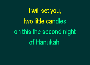 I will set you,
two little candles

on this the second night

of Hanukah.