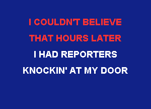 I HAD REPORTERS

KNOCKIN' AT MY DOOR