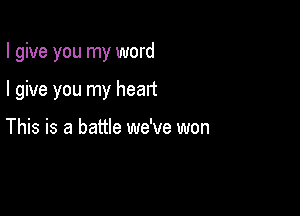 I give you my word

I give you my heart

This is a battle we've won