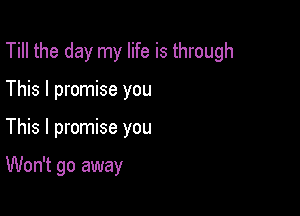 Till the day my life is through
This I promise you

This I promise you

Won't go away