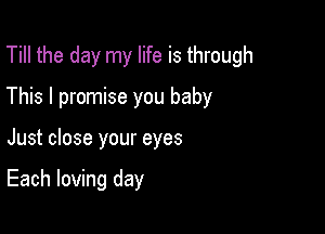 Till the day my life is through

This I promise you baby

Just close your eyes

Each loving day