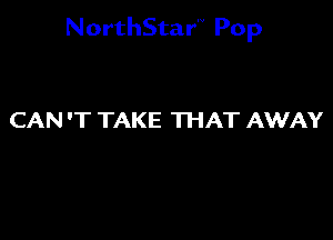 NorthStar'V Pop

CAN 'T TAKE THAT AWAY