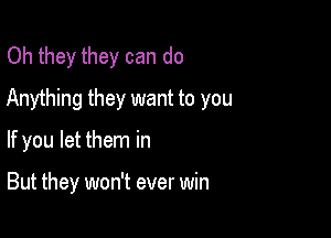 Oh they they can do
Anything they want to you

If you let them in

But they won't ever win