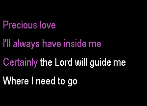 Precious love
I'll always have inside me

Certainly the Lord will guide me

Where I need to go