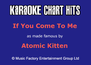 KEREWIE EHEHT HiTS

If You Come To Me

as made famous by

Atomic Kitten

Music Factory Entertainment Group Ltd