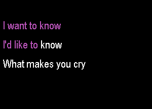 I want to know

I'd like to know

What makes you cry