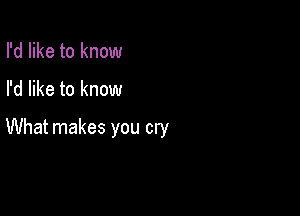 I'd like to know

I'd like to know

What makes you cry