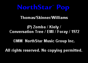 NorthStarN Pop
ThomaslSkinnerNUilliams

(P) Zomba l Kielyl
Conversation Tree l EMI l Forayl 1972

(QMM NorthStar Music Group Inc.

All rights reserved. No copying permitted.