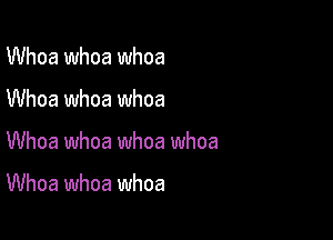 Whoa whoa whoa

Whoa whoa whoa

Whoa whoa whoa whoa

Whoa whoa whoa