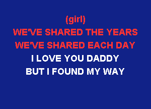 I LOVE YOU DADDY
BUT I FOUND MY WAY