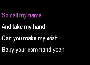 So call my name
And take my hand

Can you make my wish

Baby your command yeah