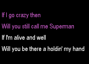 Ifl go crazy then
Will you still call me Superman

If I'm alive and well

Will you be there a holdin' my hand