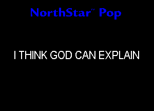 NorthStar'V Pop

I THINK GOD CAN EXPLAIN