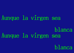 Aunque la virgen sea

blanca
Aunque la Vlrgen sea

blanca