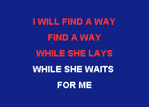 WHILE SHE WAITS
FOR ME